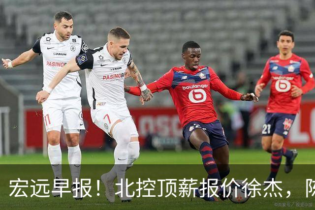 宏远早报！北控顶薪报价徐杰，陈老板做重要决定，杜锋办庆功宴
