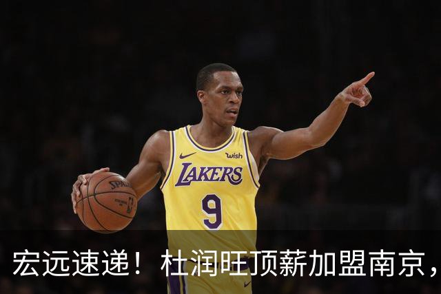 宏远速递！杜润旺顶薪加盟南京，曝争取林葳，崔永熙焦泊乔非卖品，朱芳雨剑指总冠军！