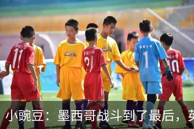 小豌豆：墨西哥战斗到了最后，英格兰最好的球员关键时刻站了出来