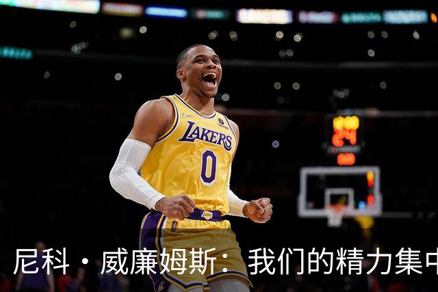 尼科·威廉姆斯：我们的精力集中在下场比赛 我的身体状态非常好