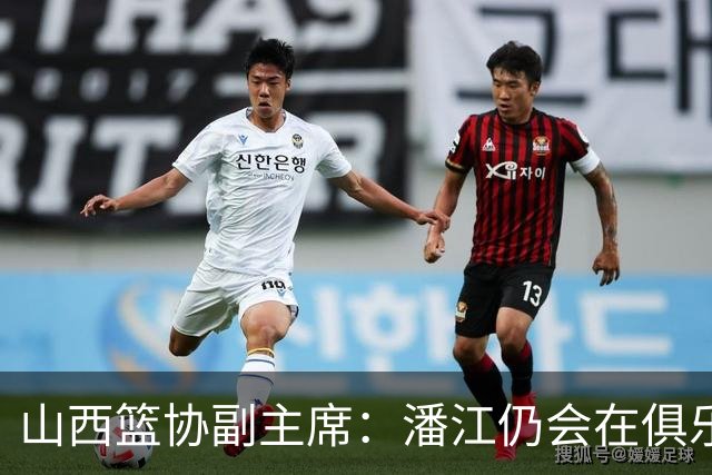 山西篮协副主席：潘江仍会在俱乐部任职 新帅很可能是助教布扎斯