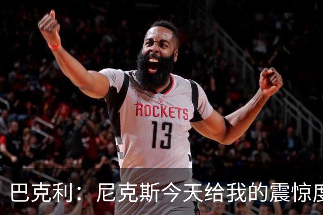 巴克利：尼克斯今天给我的震惊度 超越了当年詹姆斯的连砍25分