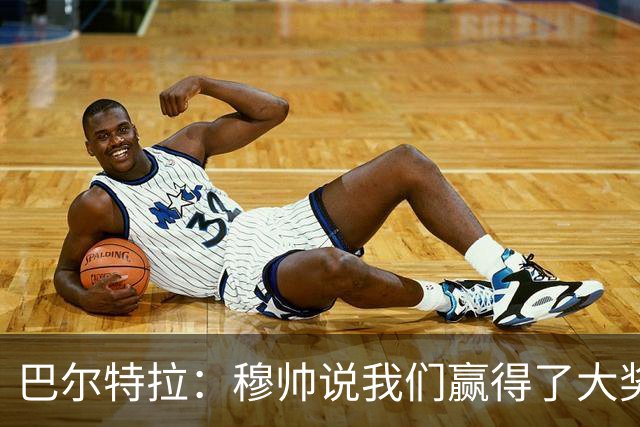 巴尔特拉：穆帅说我们赢得了大奖，他喜欢转移焦点