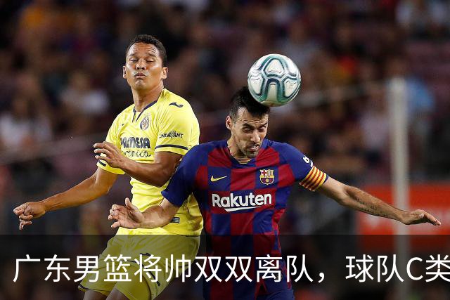 广东男篮将帅双双离队，球队C类合同难留杜润旺 朱芳雨也很无奈！