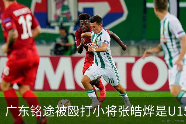 广东铭途被殴打小将张皓烨是U15国少成员！此前首发击败意大利U15