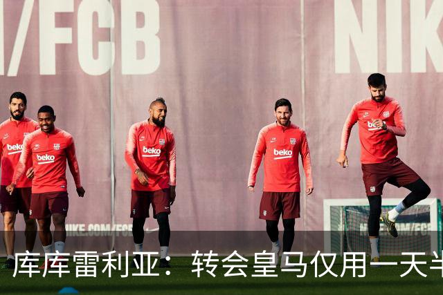 库库雷利亚：转会皇马仅用一天半 让我能够专注于世界杯