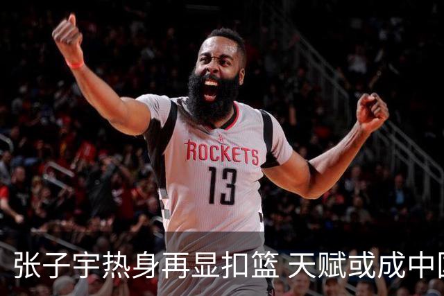 张子宇热身再显扣篮 天赋或成中国女篮首人