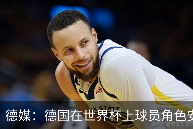 德媒：德国在世界杯上球员角色安排极为混乱，纳帅用人轻诺寡信