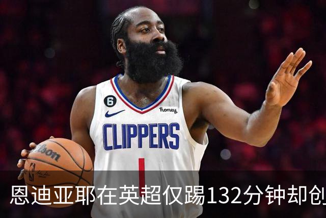 恩迪亚耶在英超仅踢132分钟却创造过人次数佳绩