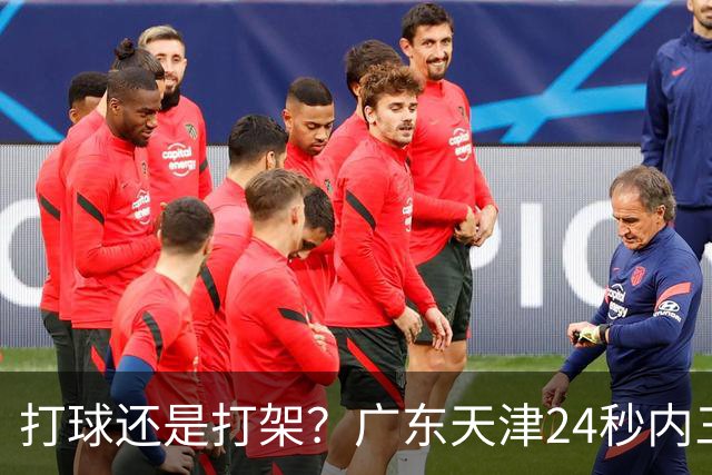 打球还是打架？广东天津24秒内三次违体犯规