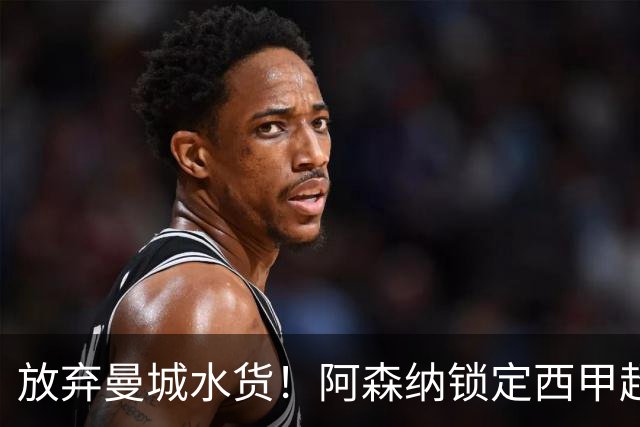 放弃曼城水货！阿森纳锁定西甲超新星，完美替代队内王牌