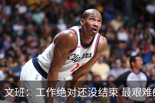 文班：工作绝对还没结束 最艰难的时刻还在后面