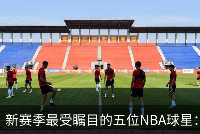 新赛季最受瞩目的五位NBA球星：传奇与新秀的结合