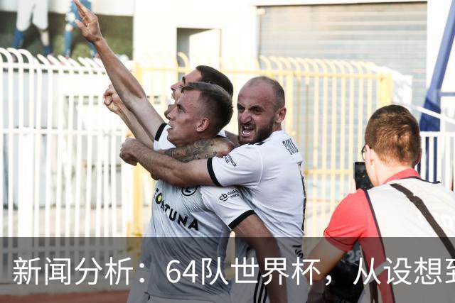 新闻分析：64队世界杯，从设想到现实还有多远
