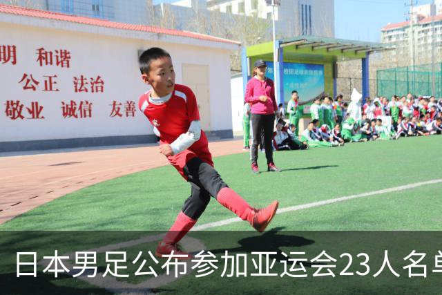日本男足公布参加亚运会23人名单：以U21国家队为班底，4人留洋
