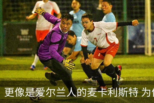 更像是爱尔兰人的麦卡利斯特 为何代表阿根廷出场？
