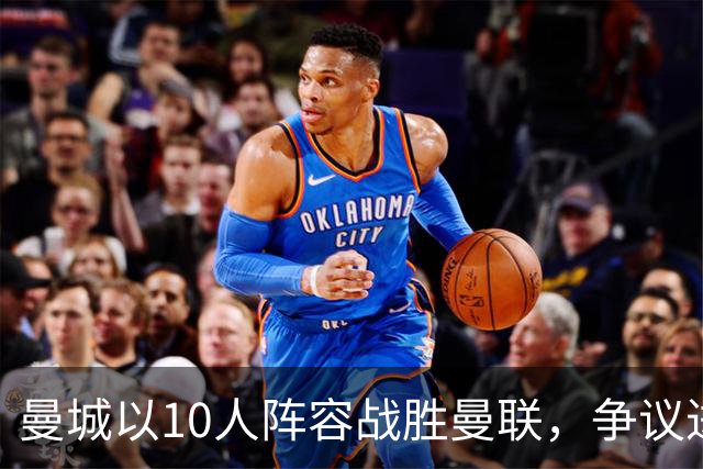 曼城以10人阵容战胜曼联，争议进球引发热议