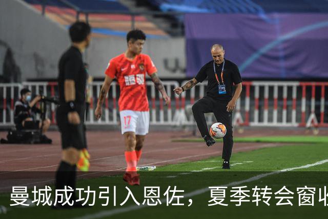 曼城成功引入恩佐，夏季转会窗收获颇丰