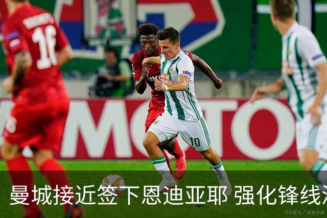 曼城接近签下恩迪亚耶 强化锋线深度