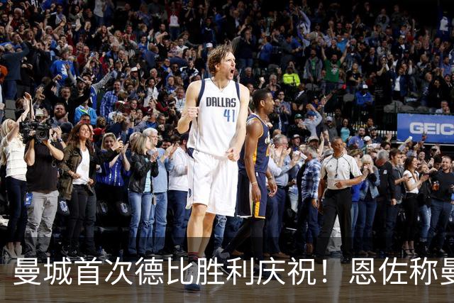 曼城首次德比胜利庆祝！恩佐称曼彻斯特属蓝色