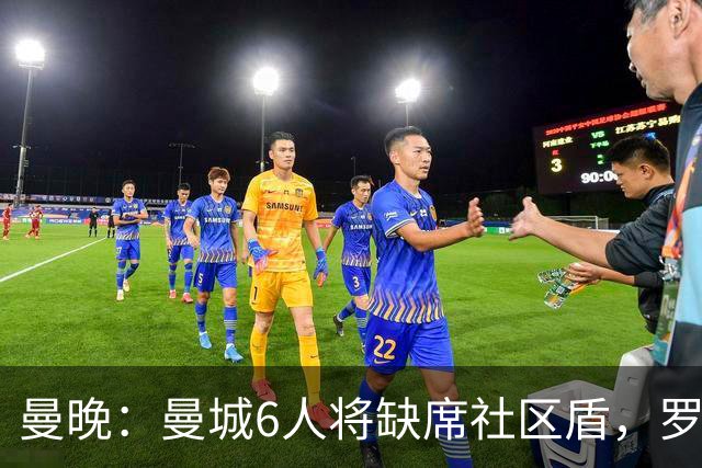 曼晚：曼城6人将缺席社区盾，罗德里、奥莱利、格伊、谢尔基在列
