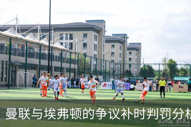 曼联与埃弗顿的争议补时判罚分析