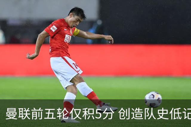 曼联前五轮仅积5分 创造队史低记录