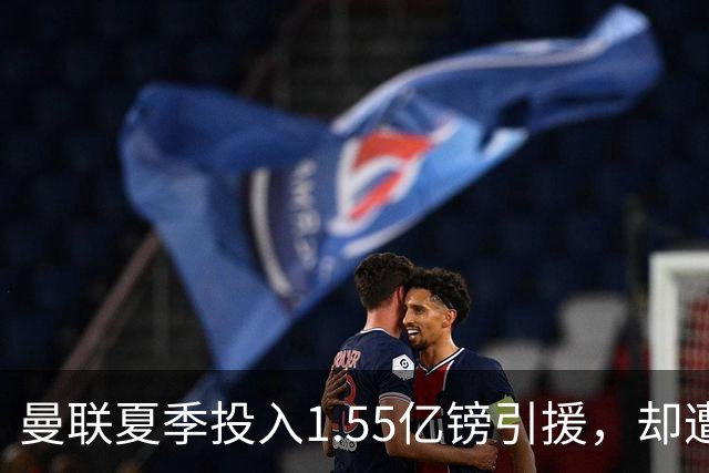 曼联夏季投入1.55亿镑引援，却遭布莱顿狠击