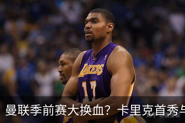 曼联季前赛大换血？卡里克首秀与5000万新援的隐秘博弈