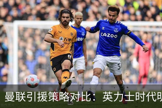 曼联引援策略对比：英力士时代明显优于前任