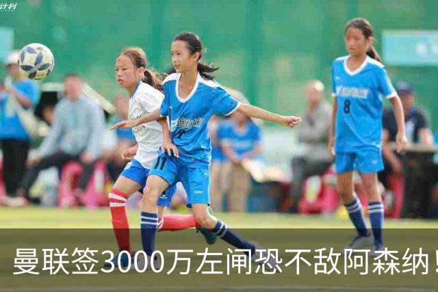 曼联签3000万左闸恐不敌阿森纳！还有7人候选，最便宜只需1300万