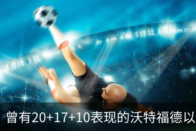 曾有20+17+10表现的沃特福德以290万落户鹈鹕
