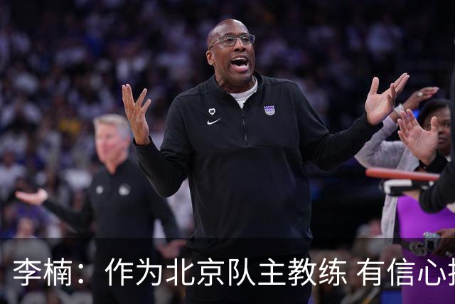 李楠：作为北京队主教练 有信心抓好球队成绩和作风