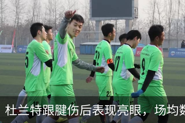 杜兰特跟腱伤后表现亮眼，场均数据抢眼