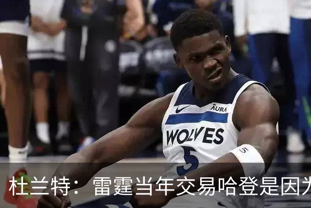 杜兰特：雷霆当年交易哈登是因为球队没准备好花钱