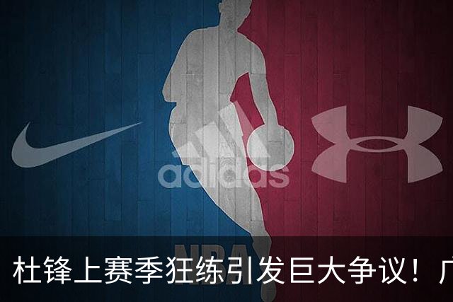杜锋上赛季狂练引发巨大争议！广东放弃麦考尔优先签约权