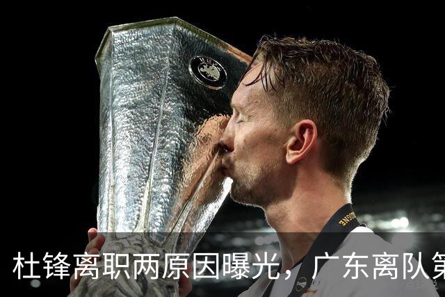 杜锋离职两原因曝光，广东离队第一人敲定，千万报酬交易将诞生