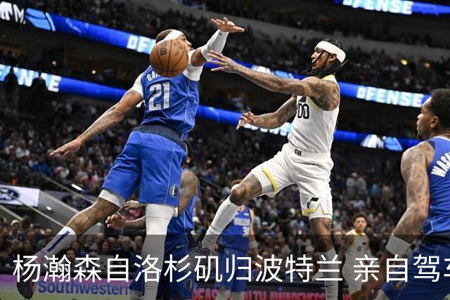 杨瀚森自洛杉矶归波特兰 亲自驾车长途回家