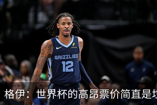 格伊：世界杯的高昂票价简直是垃圾，不知道国际足联在想什么