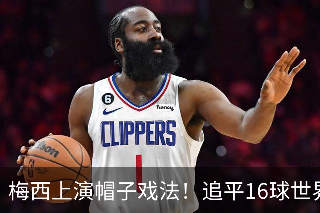 梅西上演帽子戏法！追平16球世界杯进球纪录