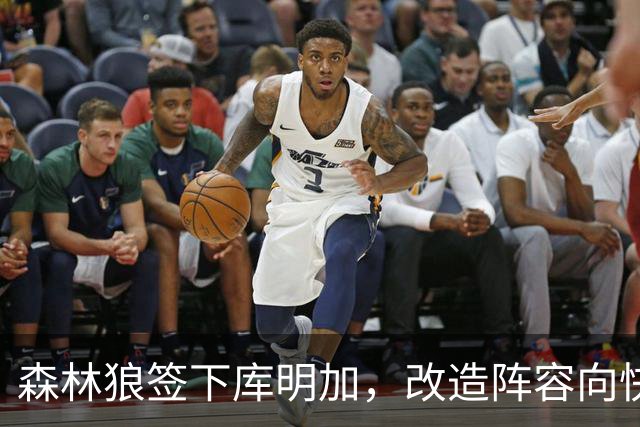 森林狼签下库明加，改造阵容向快攻转型