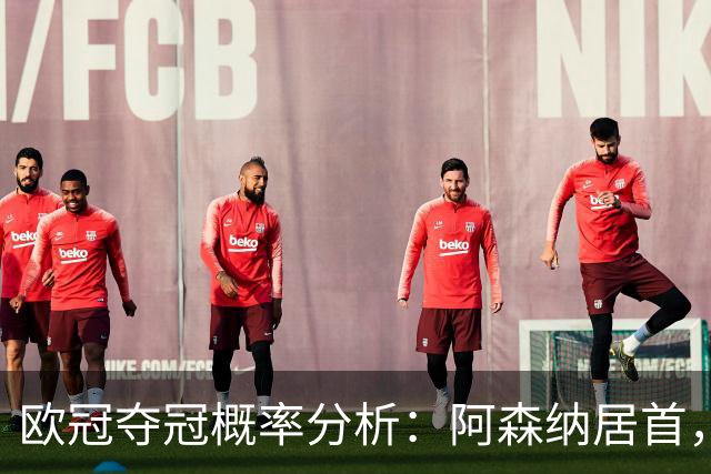 欧冠夺冠概率分析：阿森纳居首，皇马位列第七