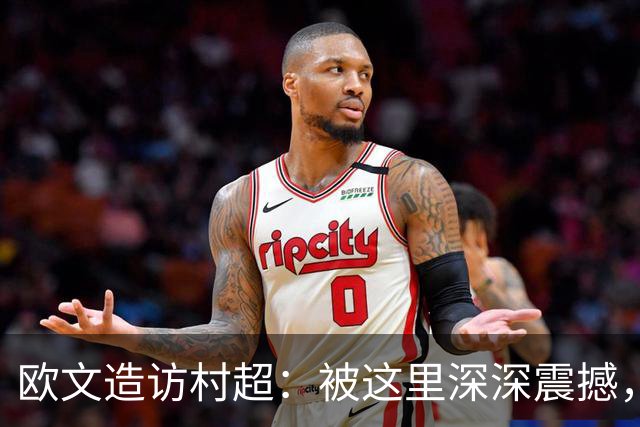 欧文造访村超：被这里深深震撼，真心希望中国未来能踢进世界杯