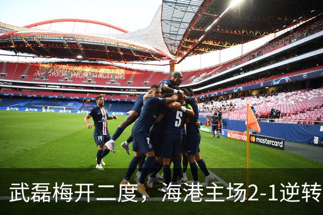 武磊梅开二度，海港主场2-1逆转海牛