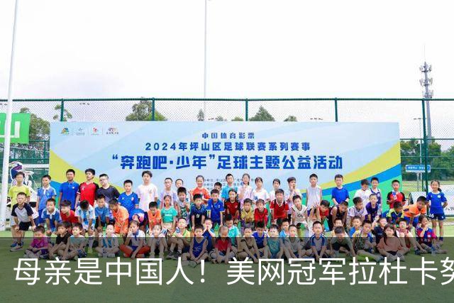 母亲是中国人！美网冠军拉杜卡努退出温网 遭遇姚明式应力性骨折