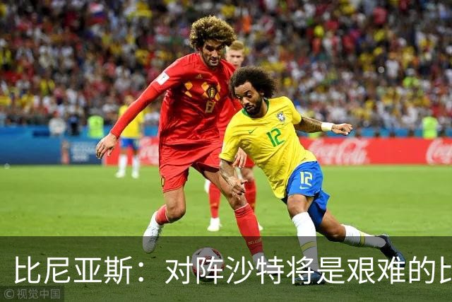 比尼亚斯：对阵沙特将是艰难的比赛，他们上届世界杯击败阿根廷
