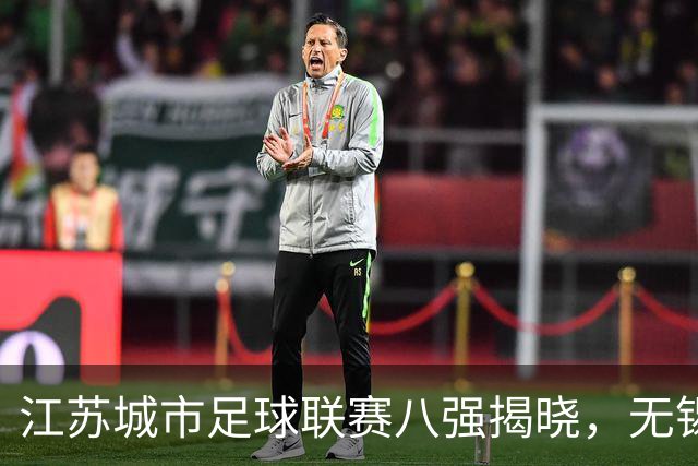 江苏城市足球联赛八强揭晓，无锡精彩夺冠，南京意外出局