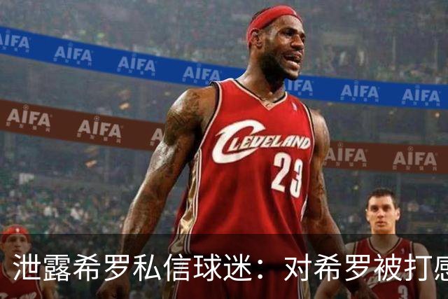 泄露希罗私信球迷：对希罗被打感到内疚 但私信公开一点也不后悔