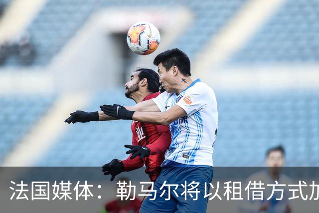 法国媒体：勒马尔将以租借方式加盟埃尔切一年