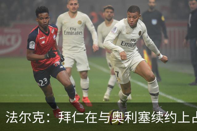 法尔克：拜仁在与奥利塞续约上占据优势